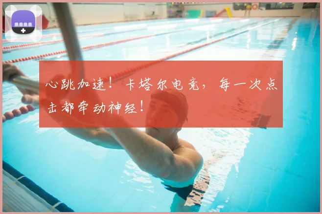 心跳加速!卡塔尔电竞,每一次点击都牵动神经!