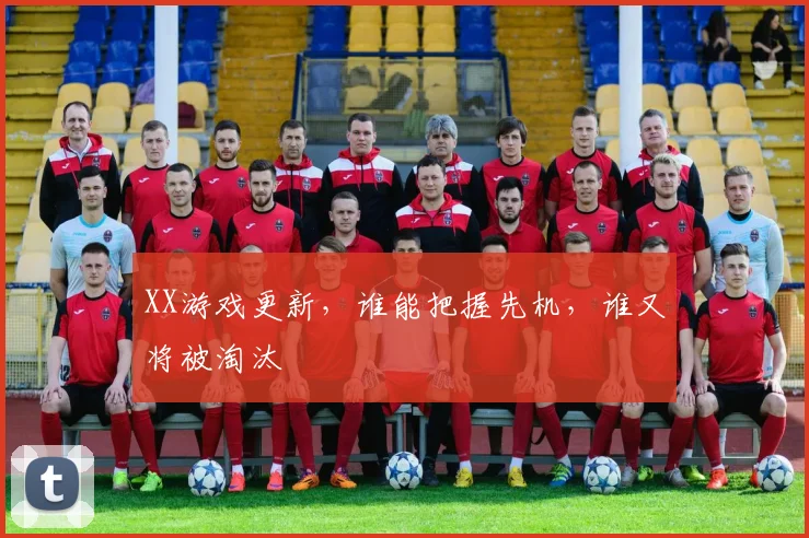 XX游戏更新,谁能把握先机,谁又将被淘汰
