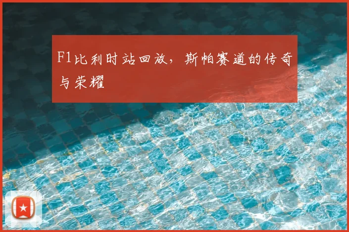F1比利时站回放，斯帕赛道的传奇与荣耀
