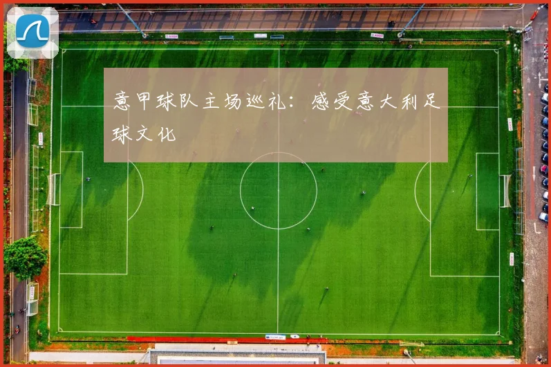 意甲球队主场巡礼：感受意大利足球文化