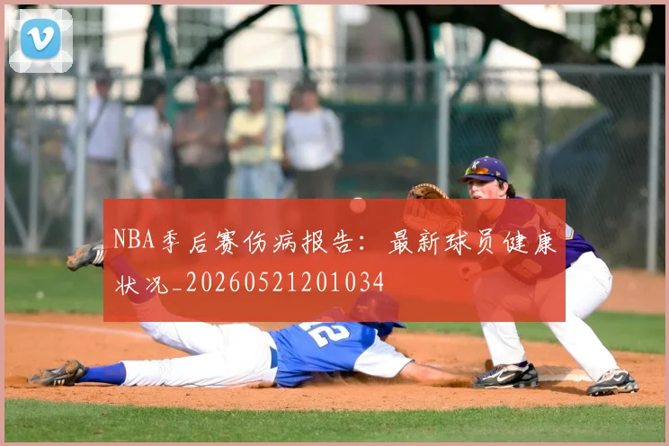 NBA季后赛伤病报告：最新球员健康状况_20260521201034