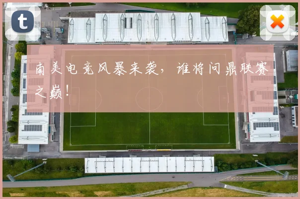 南美电竞风暴来袭，谁将问鼎联赛之巅！