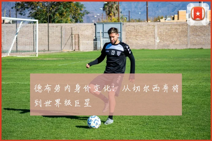德布劳内身价变化:从切尔西弃将到世界级巨星