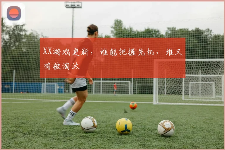 XX游戏更新，谁能把握先机，谁又将被淘汰