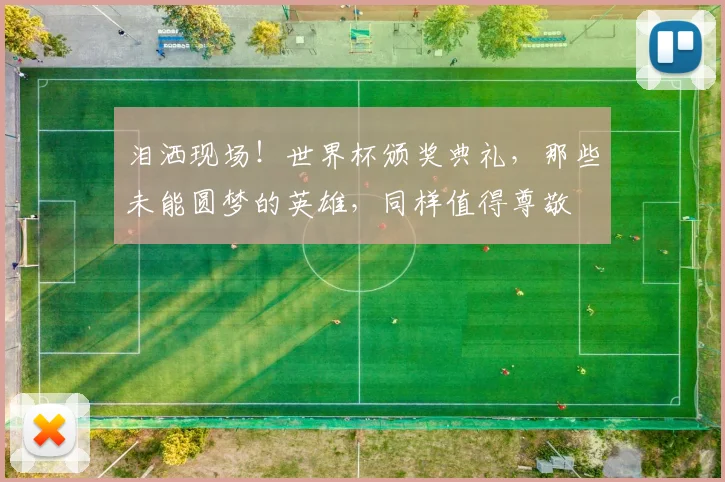 泪洒现场！世界杯颁奖典礼，那些未能圆梦的英雄，同样值得尊敬