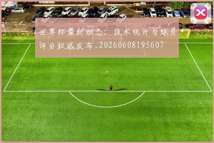 世界杯最新动态：技术统计与球员评分权威发布_20260608195607