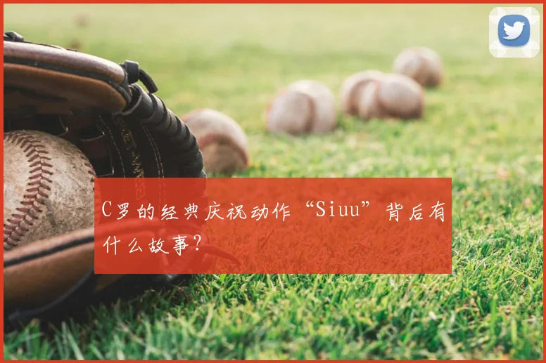 C罗的经典庆祝动作“Siuu”背后有什么故事?