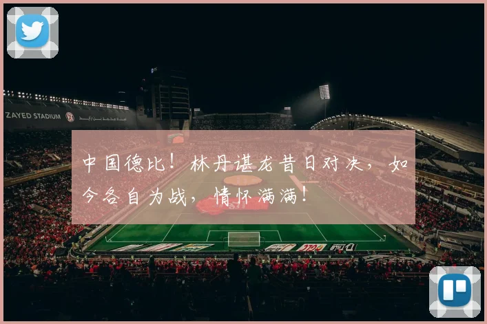 中国德比!林丹谌龙昔日对决,如今各自为战,情怀满满!
