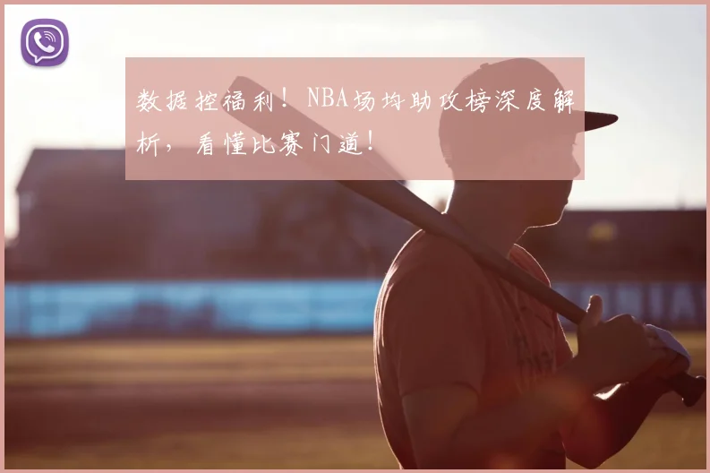 数据控福利!NBA场均助攻榜深度解析,看懂比赛门道!