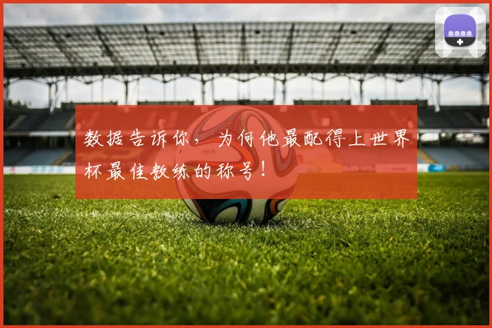 数据告诉你,为何他最配得上世界杯最佳教练的称号!