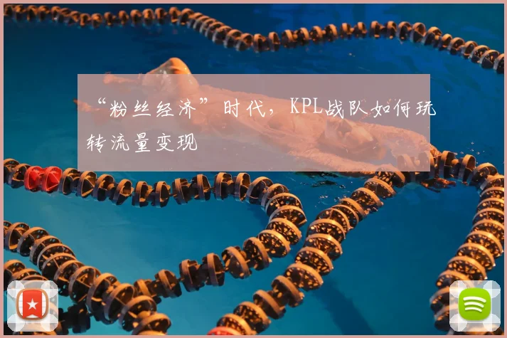 “粉丝经济”时代,KPL战队如何玩转流量变现