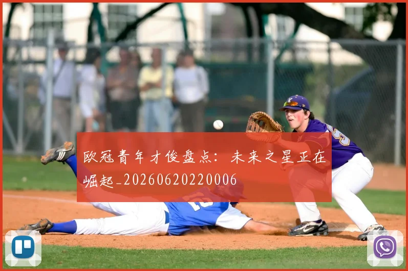 欧冠青年才俊盘点:未来之星正在崛起_20260620220006