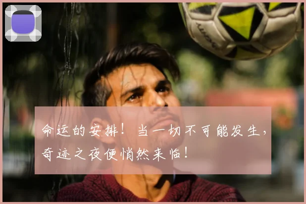 命运的安排！当一切不可能发生，奇迹之夜便悄然来临！