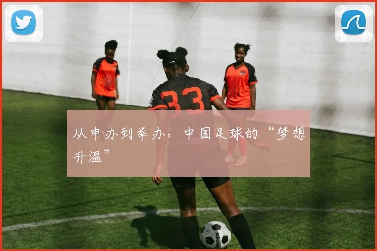 从申办到举办，中国足球的“梦想升温”