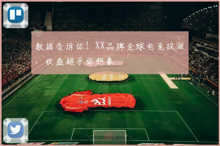 数据告诉你!XX品牌全球电竞投放,收益超乎你想象