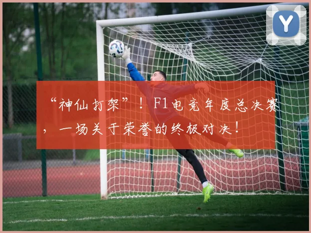 “神仙打架”！F1电竞年度总决赛，一场关于荣誉的终极对决！