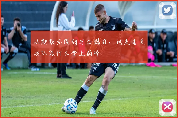 从默默无闻到万众瞩目,这支南美战队凭什么登上巅峰
