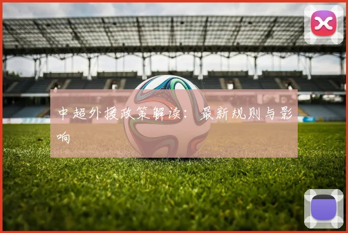 中超外援政策解读:最新规则与影响