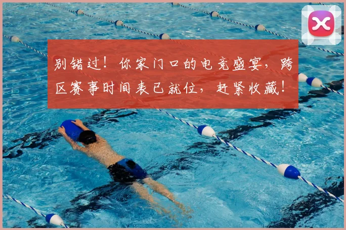 别错过!你家门口的电竞盛宴,跨区赛事时间表已就位,赶紧收藏!