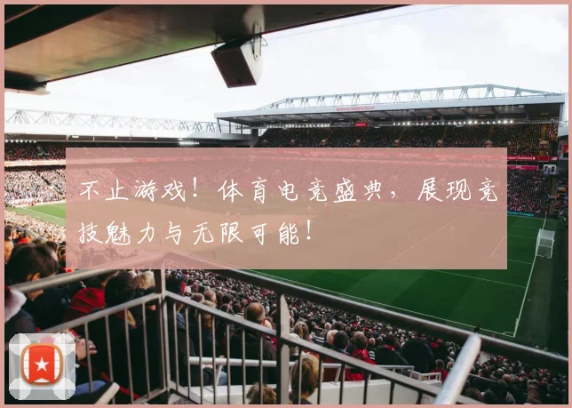 不止游戏!体育电竞盛典,展现竞技魅力与无限可能!